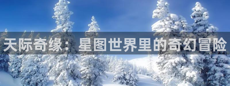 51漫画下拉：天际奇缘：星图世界里的奇幻冒险